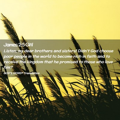 Picture 02 - James 2:5 GW - Listen, my dear brothers and sisters! Didn’t - Bible Verse Picture