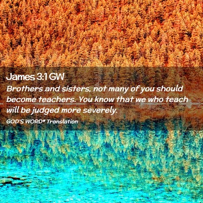 Picture 02 - James 3:1 GW - Brothers and sisters, not many of you should - Bible Verse Picture
