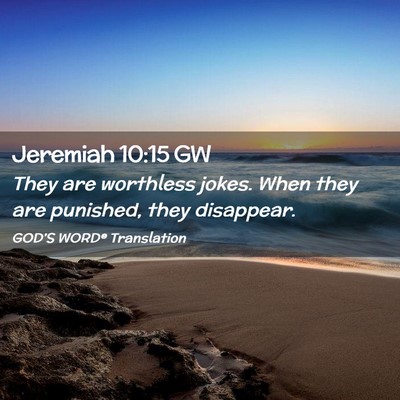 Picture 02 - Jeremiah 10:15 GW - They are worthless jokes. When they are punished, - Bible Verse Picture