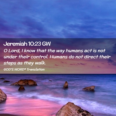 Picture 02 - Jeremiah 10:23 GW - O Lord, I know that the way humans act is not - Bible Verse Picture