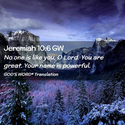 Picture 02 - Jeremiah 10:6 GW - No one is like you, O Lord. You are great. Your - Bible Verse Picture