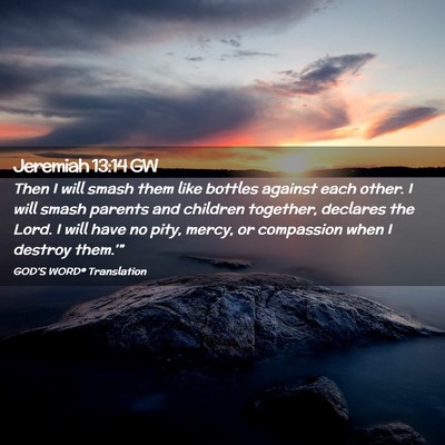Picture 02 - Jeremiah 13:14 GW - Then I will smash them like bottles against each - Bible Verse Picture
