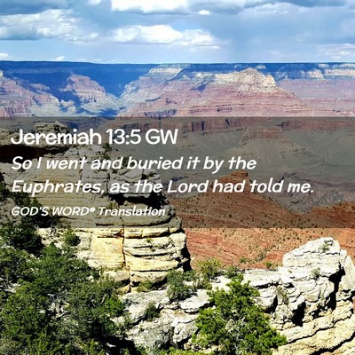 Picture 02 - Jeremiah 13:5 GW - So I went and buried it by the Euphrates, as the - Bible Verse Picture