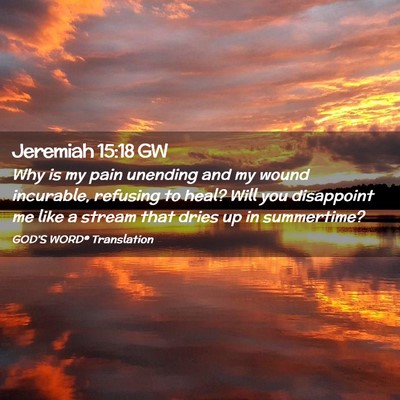 Picture 02 - Jeremiah 15:18 GW - Why is my pain unending and my wound incurable, - Bible Verse Picture