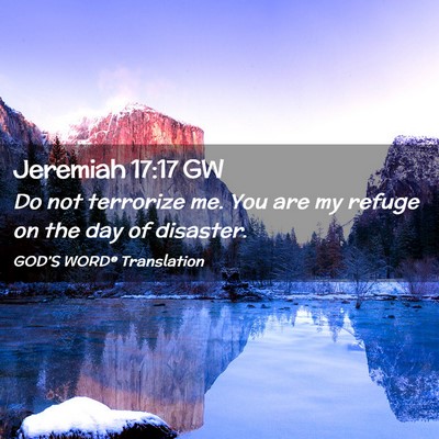 Picture 02 - Jeremiah 17:17 GW - Do not terrorize me. You are my refuge on the day - Bible Verse Picture