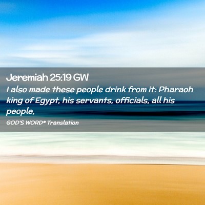 Picture 02 - Jeremiah 25:19 GW - I also made these people drink from it: Pharaoh - Bible Verse Picture