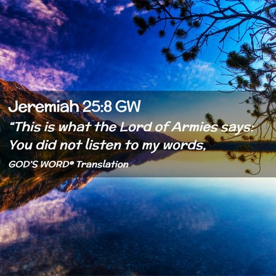 Picture 02 - Jeremiah 25:8 GW - “This is what the Lord of Armies says: You did - Bible Verse Picture