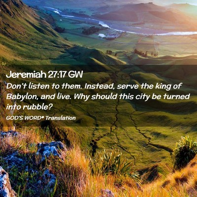 Picture 02 - Jeremiah 27:17 GW - Don’t listen to them. Instead, serve the king - Bible Verse Picture