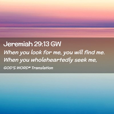 Picture 02 - Jeremiah 29:13 GW - When you look for me, you will find me. When you - Bible Verse Picture