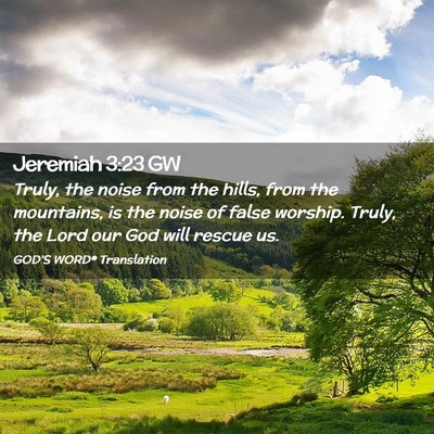 Picture 02 - Jeremiah 3:23 GW - Truly, the noise from the hills, from the - Bible Verse Picture