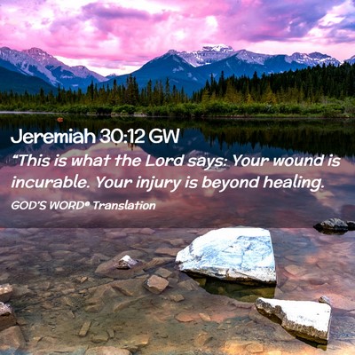 Picture 02 - Jeremiah 30:12 GW - “This is what the Lord says: Your wound is - Bible Verse Picture