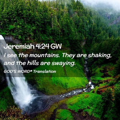 Picture 02 - Jeremiah 4:24 GW - I see the mountains. They are shaking, and the - Bible Verse Picture
