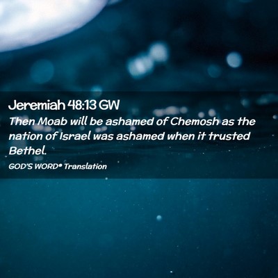 Picture 02 - Jeremiah 48:13 GW - Then Moab will be ashamed of Chemosh as the - Bible Verse Picture
