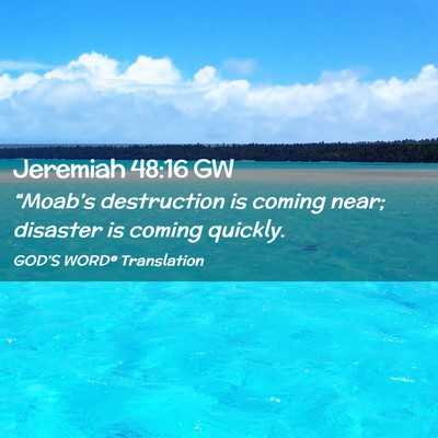 Picture 02 - Jeremiah 48:16 GW - “Moab’s destruction is coming near; disaster - Bible Verse Picture