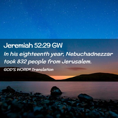 Picture 02 - Jeremiah 52:29 GW - In his eighteenth year, Nebuchadnezzar took 832 - Bible Verse Picture