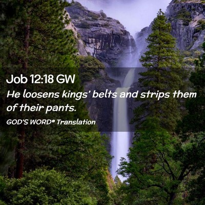 Picture 02 - Job 12:18 GW - He loosens kings’ belts and strips them of - Bible Verse Picture
