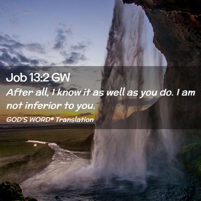Picture 02 - Job 13:2 GW - After all, I know it as well as you do. I am not - Bible Verse Picture