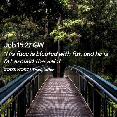 Picture 02 - Job 15:27 GW - “His face is bloated with fat, and he is fat - Bible Verse Picture