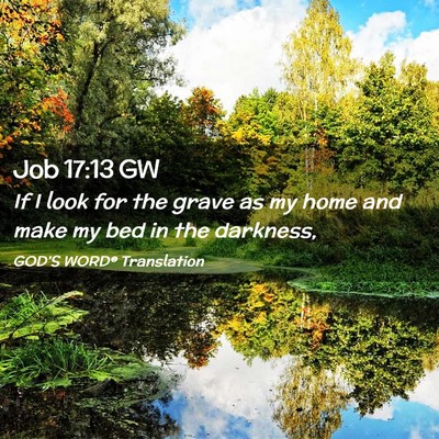 Picture 02 - Job 17:13 GW - If I look for the grave as my home and make my - Bible Verse Picture