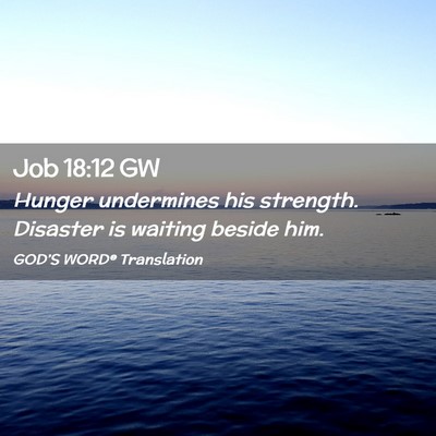 Picture 02 - Job 18:12 GW - Hunger undermines his strength. Disaster is - Bible Verse Picture