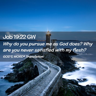 Picture 02 - Job 19:22 GW - Why do you pursue me as God does? Why are you - Bible Verse Picture