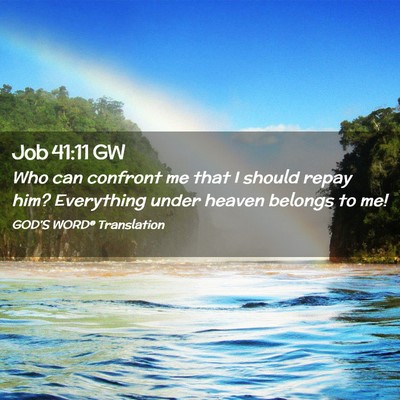 Picture 02 - Job 41:11 GW - Who can confront me that I should repay him? - Bible Verse Picture