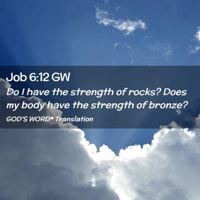 Picture 02 - Job 6:12 GW - Do I have the strength of rocks? Does my body - Bible Verse Picture