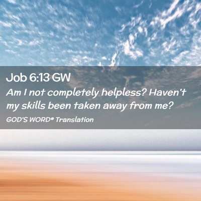 Picture 02 - Job 6:13 GW - Am I not completely helpless? Haven’t my skills - Bible Verse Picture