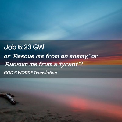 Picture 02 - Job 6:23 GW - or ‘Rescue me from an enemy,’ or ‘Ransom me - Bible Verse Picture