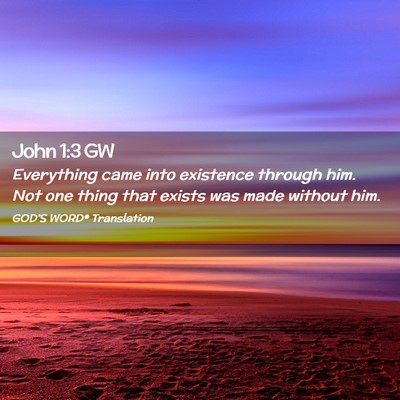 Picture 02 - John 1:3 GW - Everything came into existence through him. Not - Bible Verse Picture