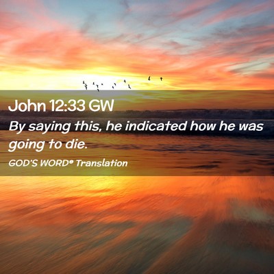 Picture 02 - John 12:33 GW - By saying this, he indicated how he was going to - Bible Verse Picture