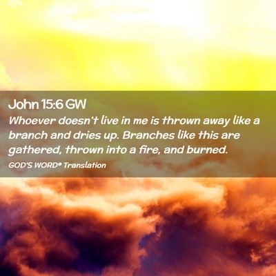 Picture 02 - John 15:6 GW - Whoever doesn’t live in me is thrown away like - Bible Verse Picture