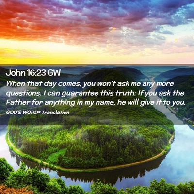 Picture 02 - John 16:23 GW - When that day comes, you won’t ask me any more - Bible Verse Picture