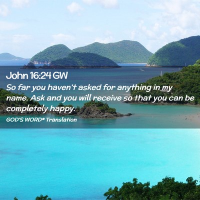 Picture 02 - John 16:24 GW - So far you haven’t asked for anything in my - Bible Verse Picture