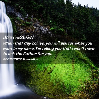 Picture 02 - John 16:26 GW - When that day comes, you will ask for what you - Bible Verse Picture