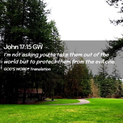 Picture 02 - John 17:15 GW - I’m not asking you to take them out of the - Bible Verse Picture
