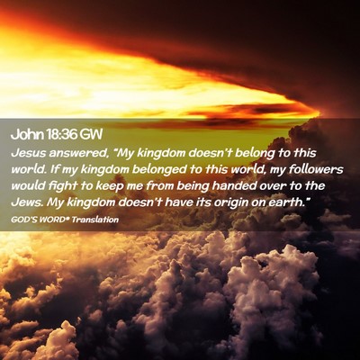 Picture 02 - John 18:36 GW - Jesus answered, “My kingdom doesn’t belong to - Bible Verse Picture