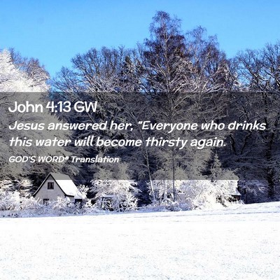 Picture 02 - John 4:13 GW - Jesus answered her, “Everyone who drinks this - Bible Verse Picture