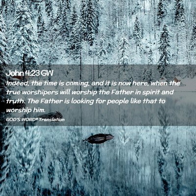 Picture 02 - John 4:23 GW - Indeed, the time is coming, and it is now here, - Bible Verse Picture