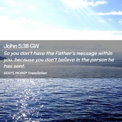 Picture 02 - John 5:38 GW - So you don’t have the Father’s message within - Bible Verse Picture