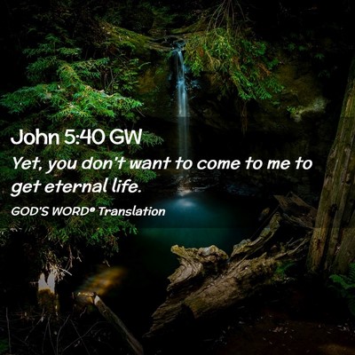 Picture 02 - John 5:40 GW - Yet, you don’t want to come to me to get - Bible Verse Picture