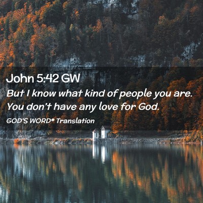Picture 02 - John 5:42 GW - But I know what kind of people you are. You - Bible Verse Picture