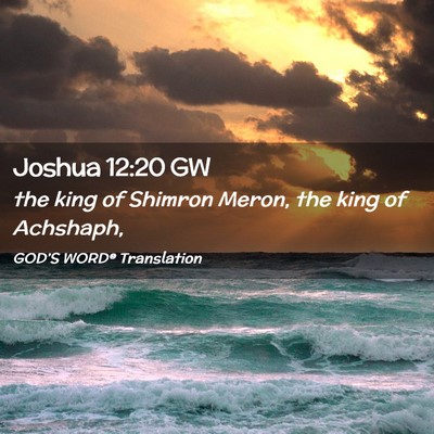 Picture 02 - Joshua 12:20 GW - the king of Shimron Meron, the king of - Bible Verse Picture