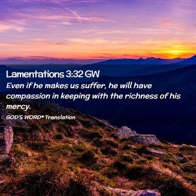 Picture 02 - Lamentations 3:32 GW - Even if he makes us suffer, he will have - Bible Verse Picture