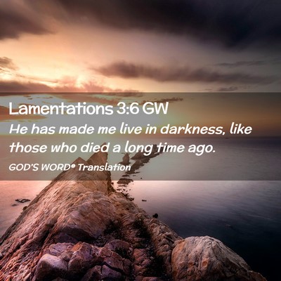 Picture 02 - Lamentations 3:6 GW - He has made me live in darkness, like those who - Bible Verse Picture