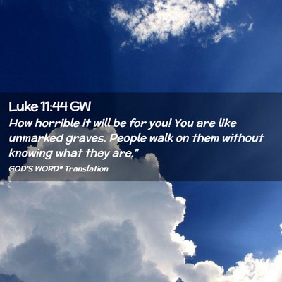Picture 02 - Luke 11:44 GW - How horrible it will be for you! You are like - Bible Verse Picture