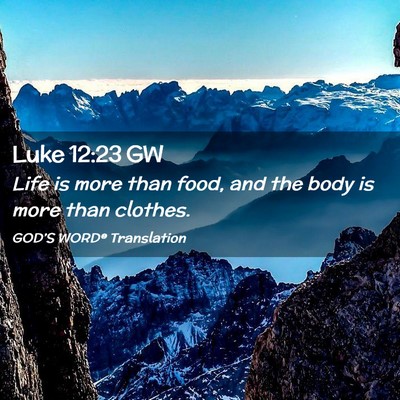 Picture 02 - Luke 12:23 GW - Life is more than food, and the body is more than - Bible Verse Picture