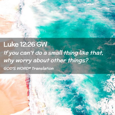 Picture 02 - Luke 12:26 GW - If you can’t do a small thing like that, why - Bible Verse Picture