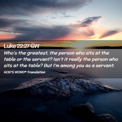 Picture 02 - Luke 22:27 GW - Who’s the greatest, the person who sits at the - Bible Verse Picture