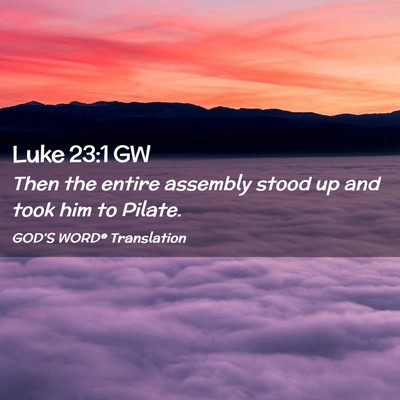 Picture 02 - Luke 23:1 GW - Then the entire assembly stood up and took him to - Bible Verse Picture